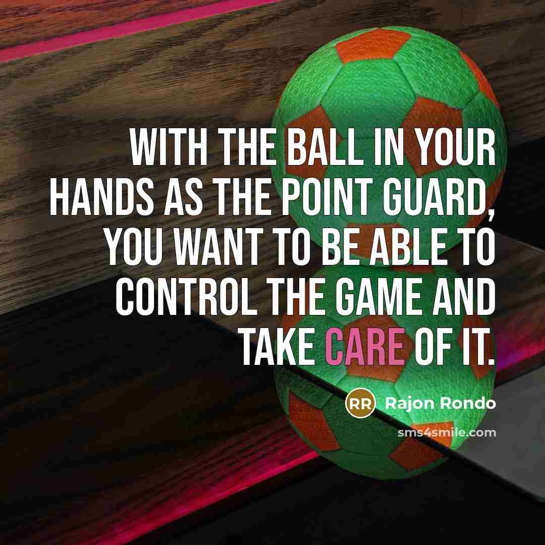 “With the ball in your hands as the point guard, you want to be able to control the game and take care of it.” quote by Rajon Rondo