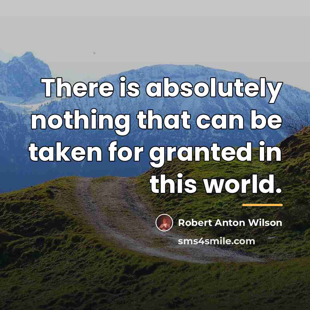 “There is absolutely nothing that can be taken for granted…” quote by Robert Anton Wilson