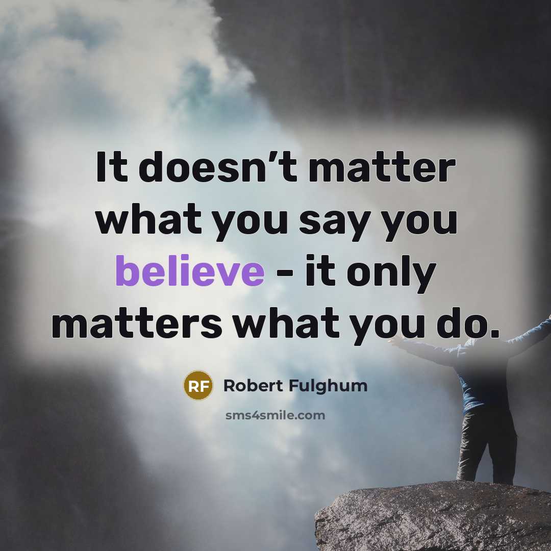 “It doesn’t matter what you say you believe - it…” quote by Robert Fulghum