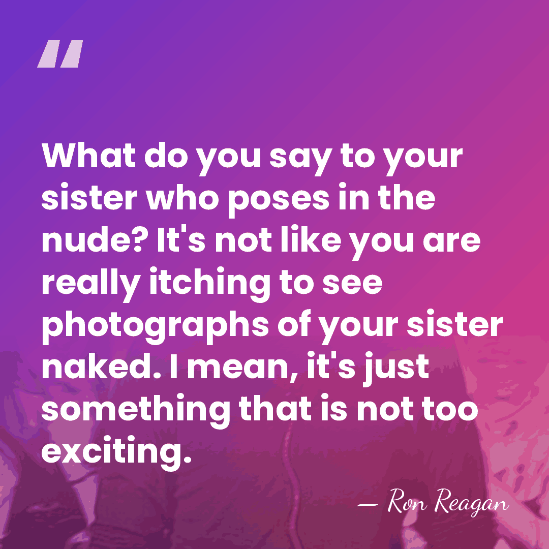 What do you say to your sister who poses in the nude?&hellip; - Ron Reagan