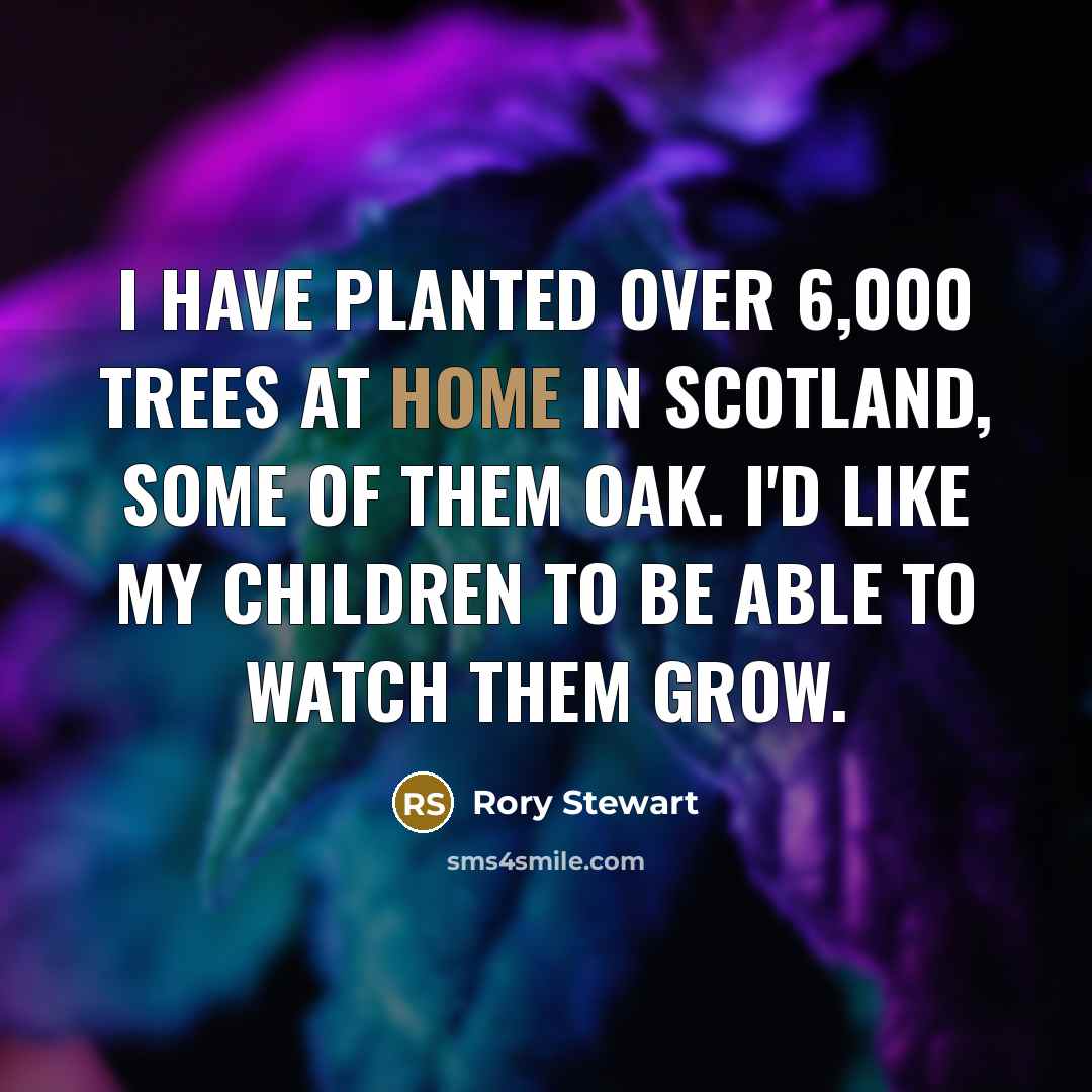 “I have planted over 6,000 trees at home in Scotland,…” quote by Rory Stewart