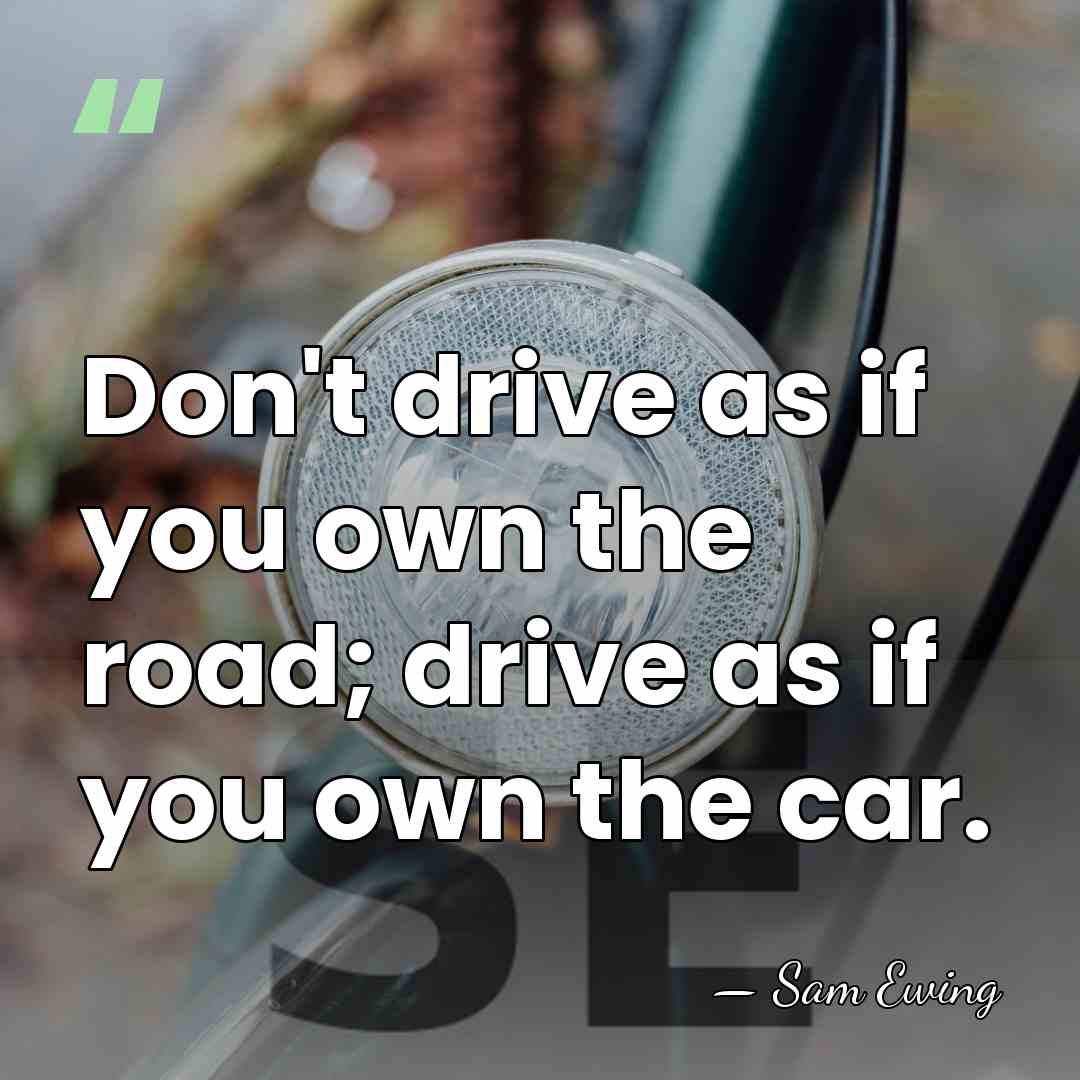 Don't drive as if you own the road; drive as if you&hellip; - Sam Ewing