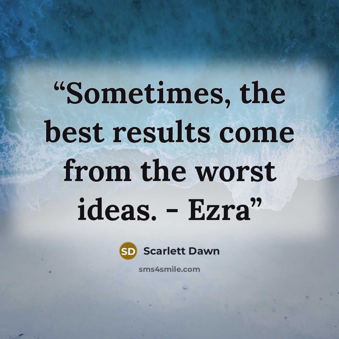 “Sometimes, the best results come from the worst ideas. - Ezra” quote by Scarlett Dawn