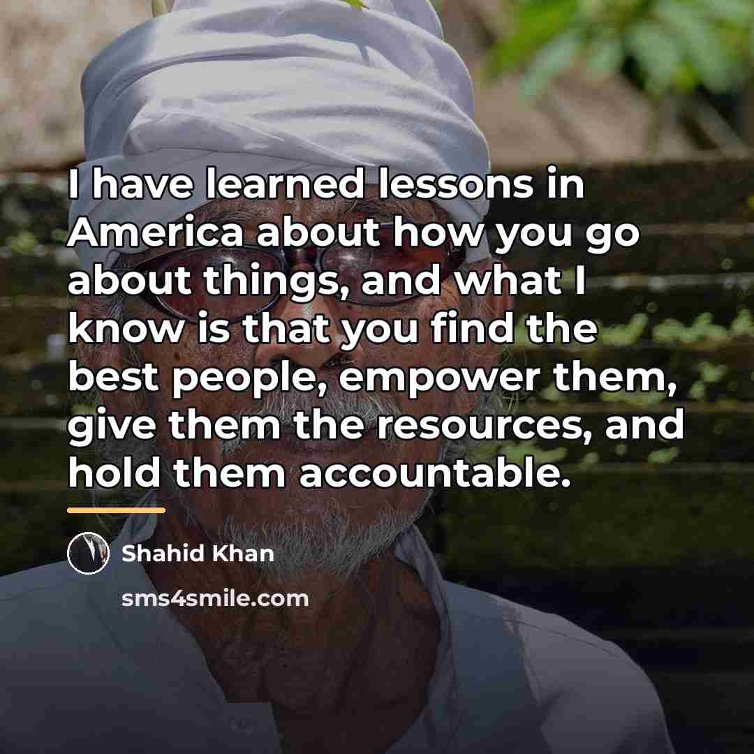 “I have learned lessons in America about how you go…” quote by Shahid Khan
