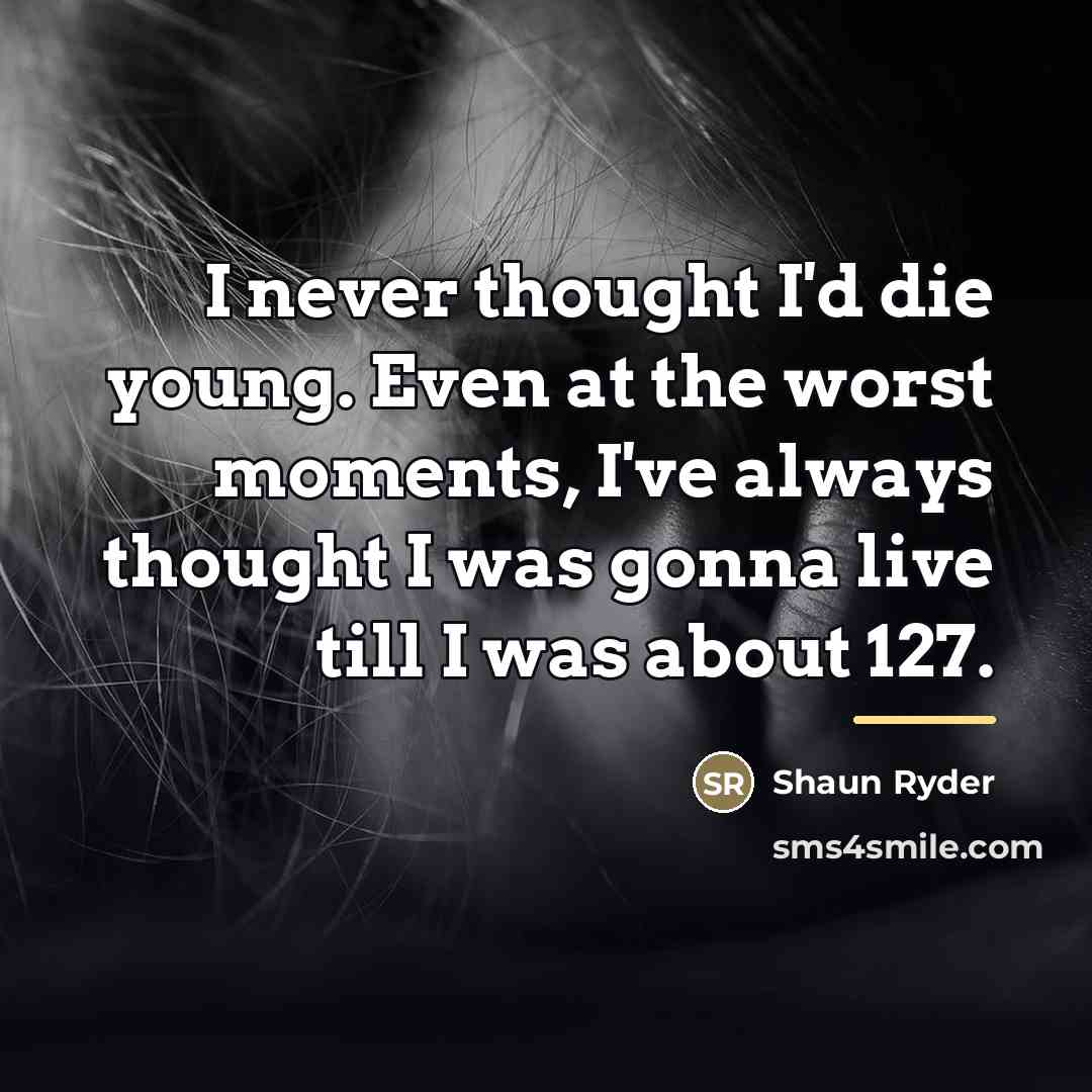 “I never thought I'd die young. Even at the worst…” quote by Shaun Ryder