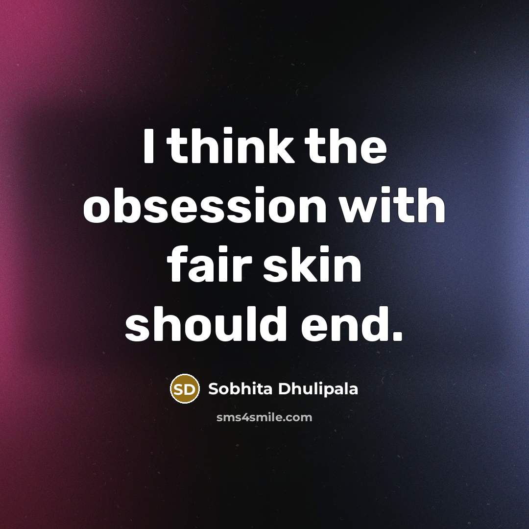 “I think the obsession with fair skin should end.…” quote by Sobhita Dhulipala
