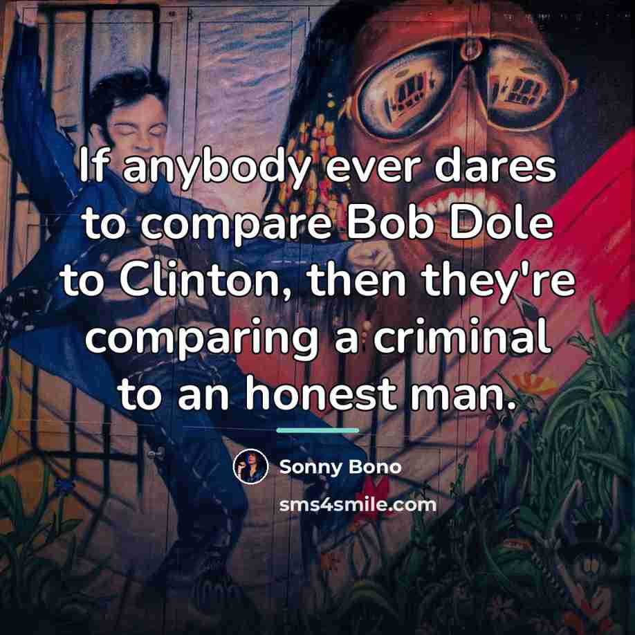 “If anybody ever dares to compare Bob Dole to Clinton,…” quote by Sonny Bono
