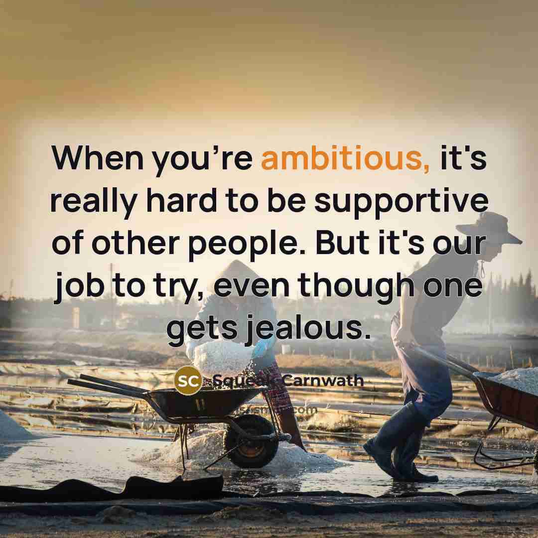 “When you're ambitious, it's really hard to be supportive of…” quote by Squeak Carnwath