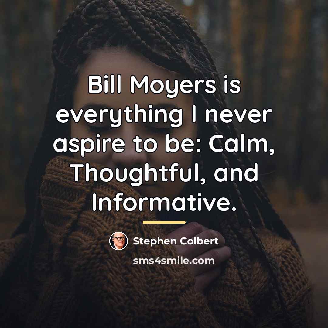 “Bill Moyers is everything I never aspire to be: Calm,…” quote by Stephen Colbert