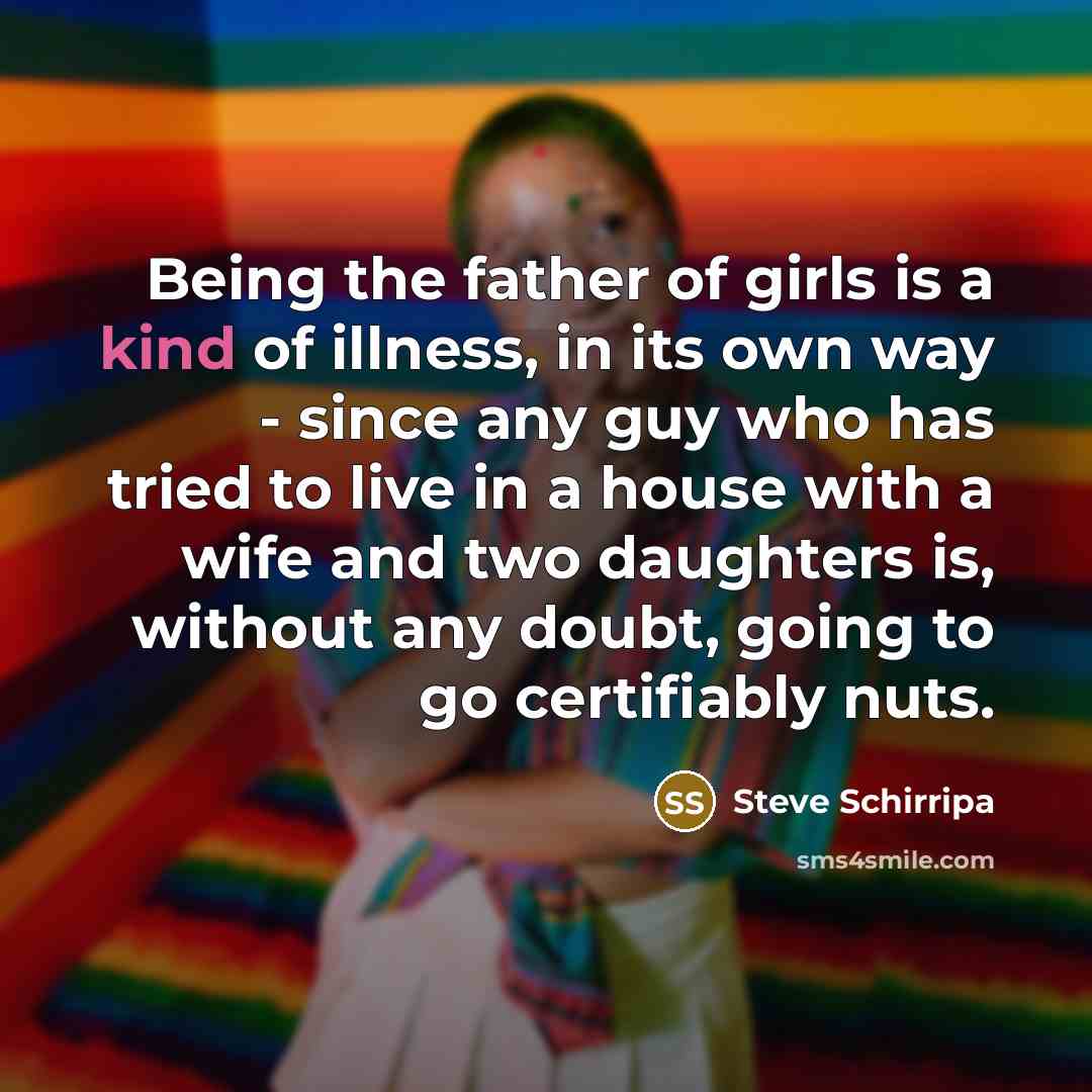 “Being the father of girls is a kind of illness,…” quote by Steve Schirripa