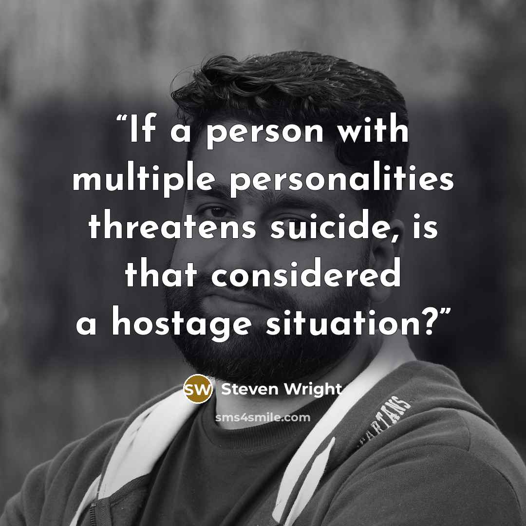 “If a person with multiple personalities threatens suicide, is that considered a hostage situation?” quote by Steven Wright