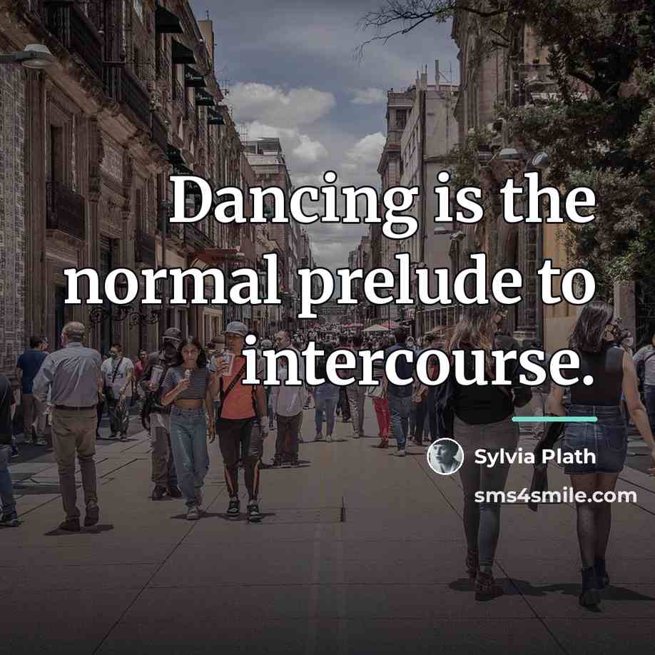 “Dancing is the normal prelude to intercourse.…” quote by Sylvia Plath