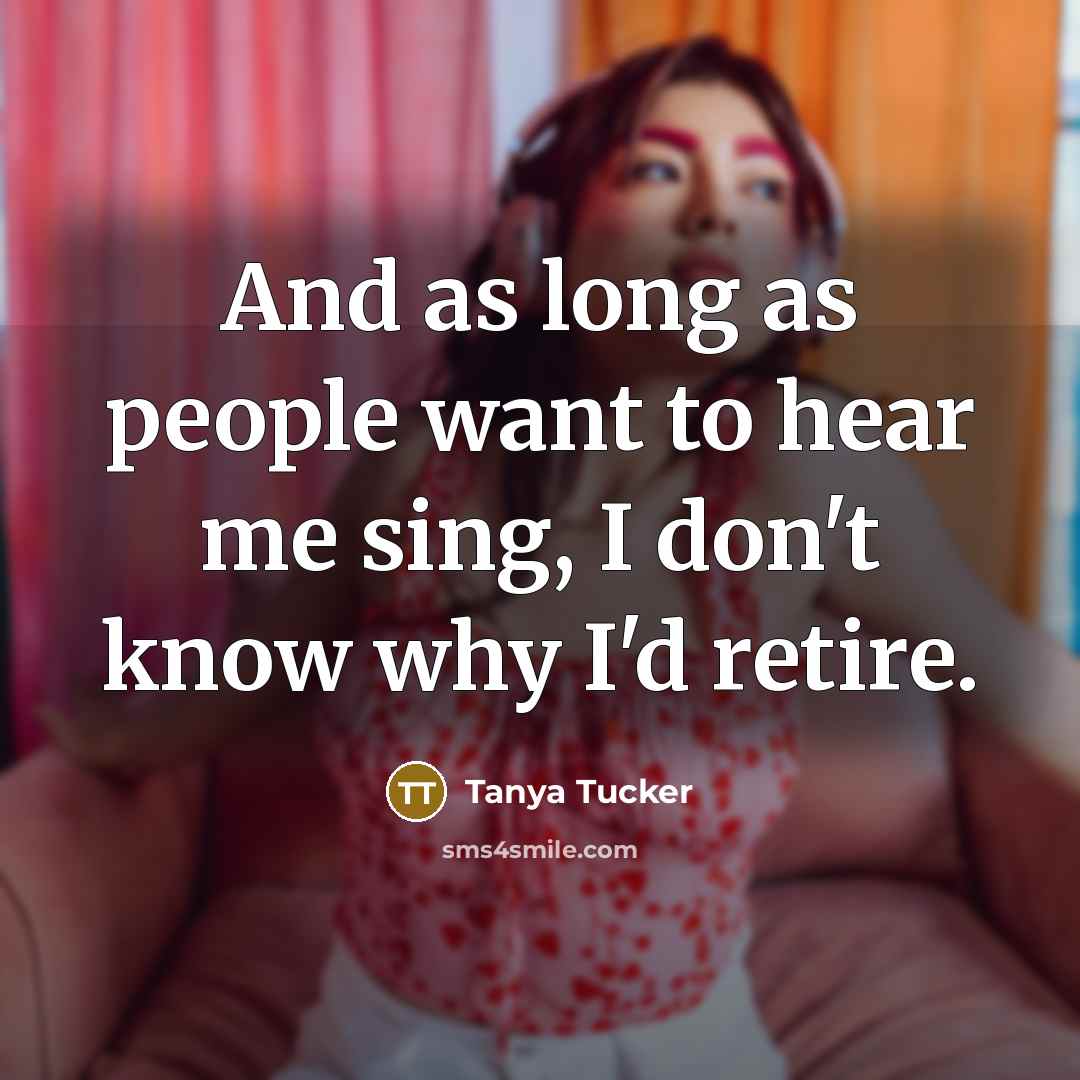 “And as long as people want to hear me sing,…” quote by Tanya Tucker