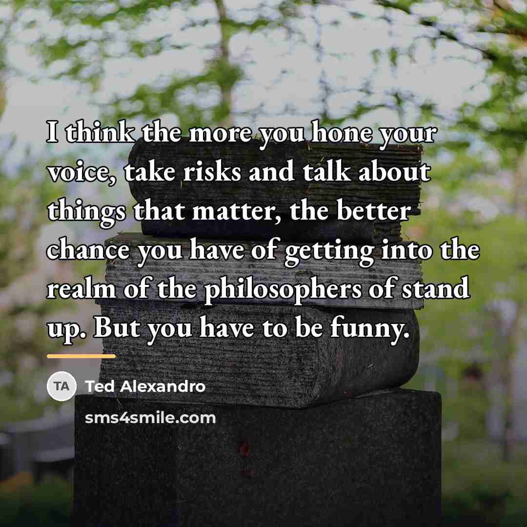 “I think the more you hone your voice, take risks…” quote by Ted Alexandro
