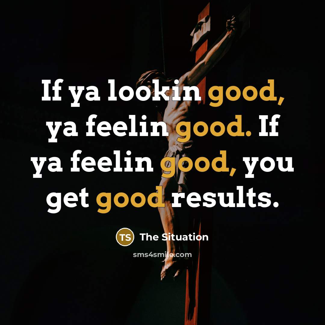 “If ya lookin good, ya feelin good. If ya feelin…” quote by The Situation