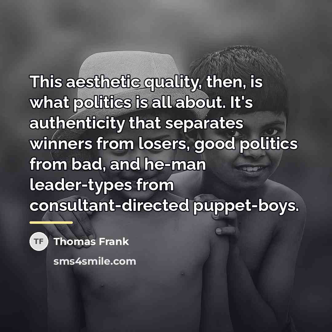 “This aesthetic quality, then, is what politics is all about.…” quote by Thomas Frank