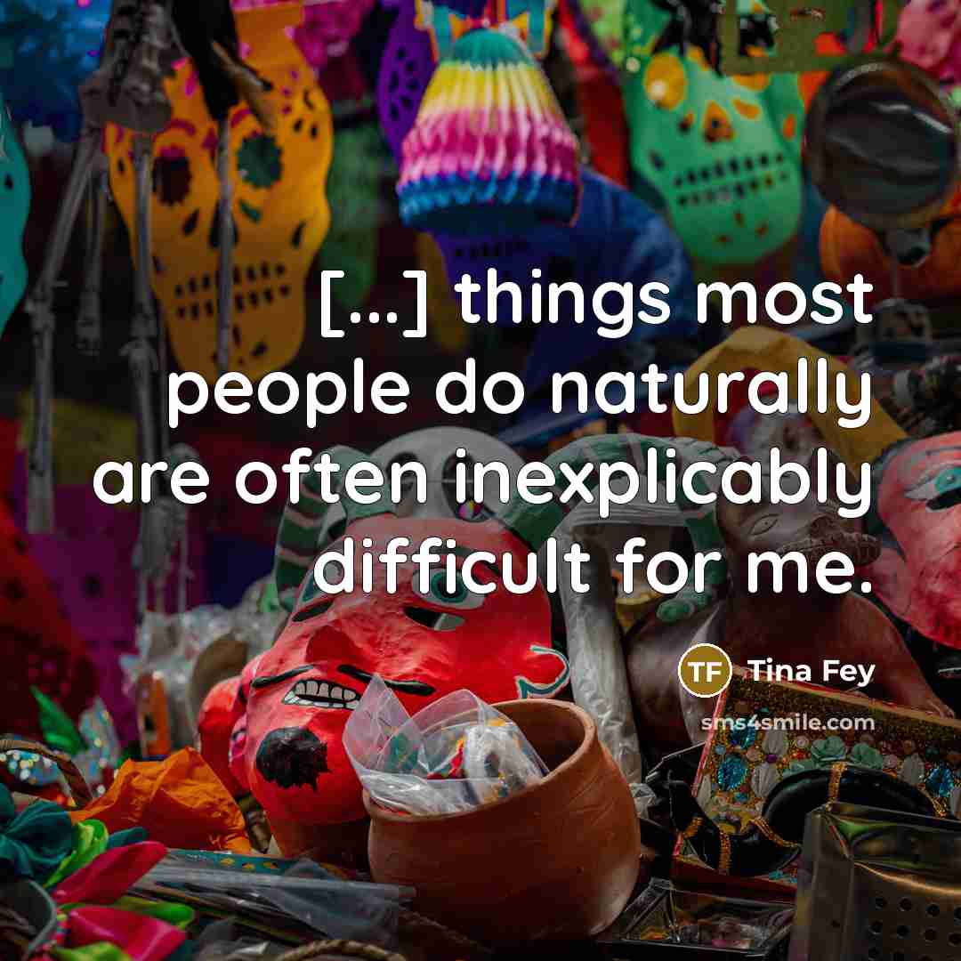 “[...] things most people do naturally are often inexplicably difficult…” quote by Tina Fey