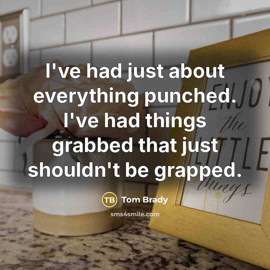 “I've had just about everything punched. I've had things grabbed that just shouldn't be grapped.” quote by Tom Brady