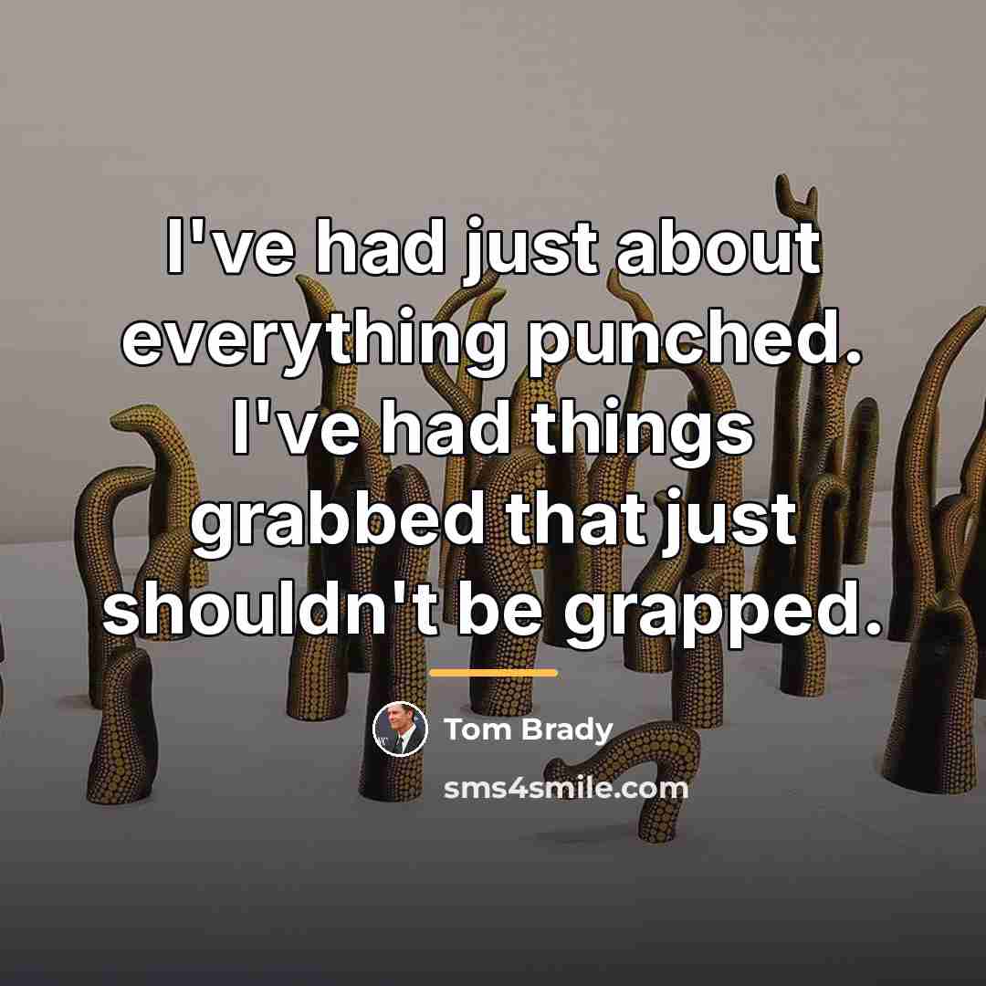 “I've had just about everything punched. I've had things grabbed…” quote by Tom Brady