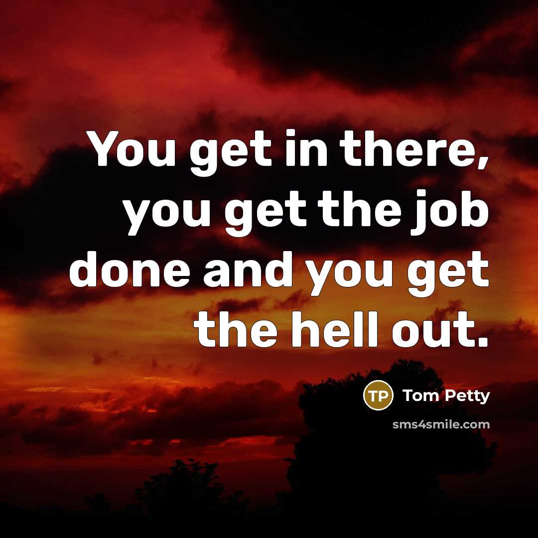 “You get in there, you get the job done and…” quote by Tom Petty