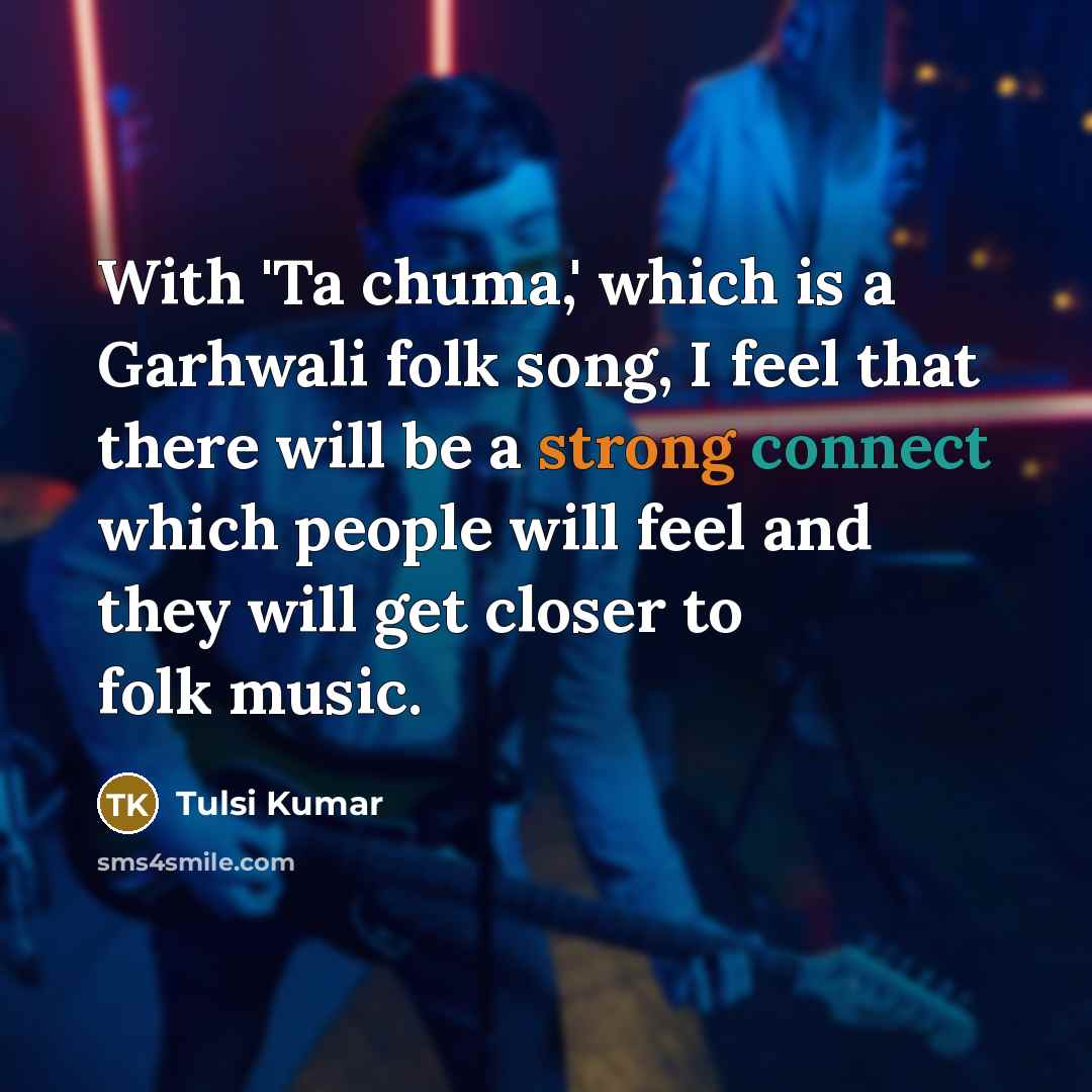“With 'Ta chuma,' which is a Garhwali folk song, I feel that there will be a strong connect which people will feel and they will get closer to folk music.” quote by Tulsi Kumar