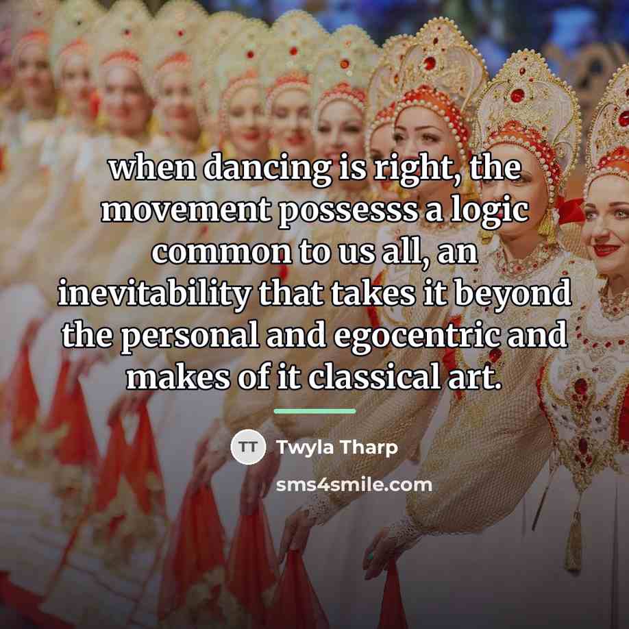 “when dancing is right, the movement possesss a logic common…” quote by Twyla Tharp