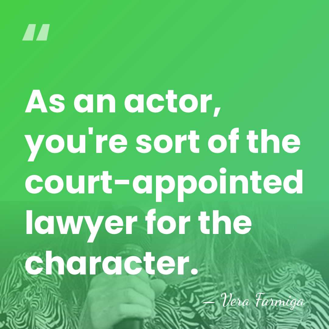 As an actor, you're sort of the court-appointed lawyer for the character. - Vera Farmiga