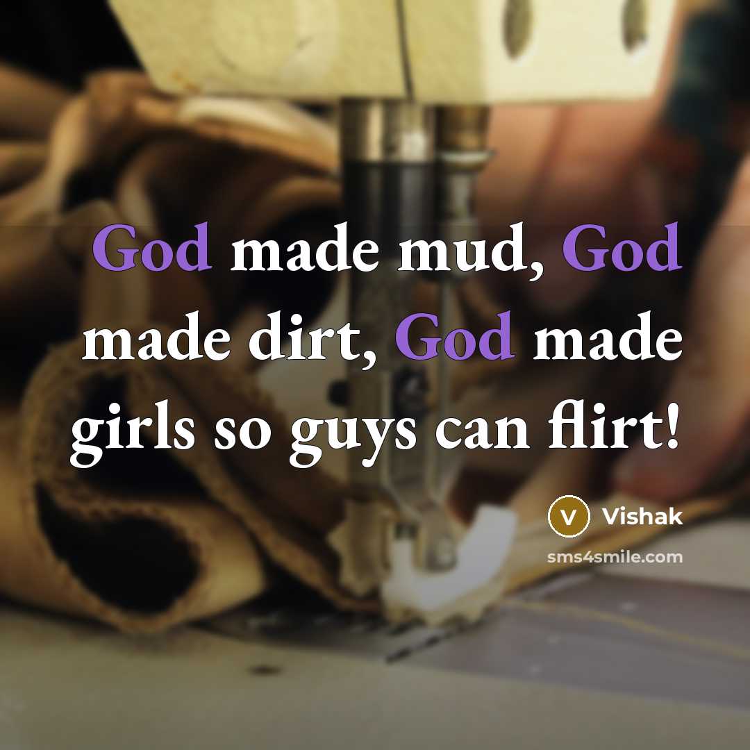 “God made mud, God made dirt, God made girls so…” quote by Vishak