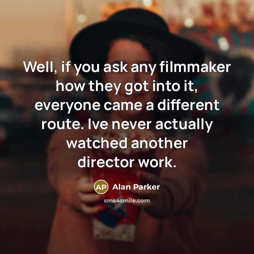 “Well, if you ask any filmmaker how they got into…” quote by Alan Parker