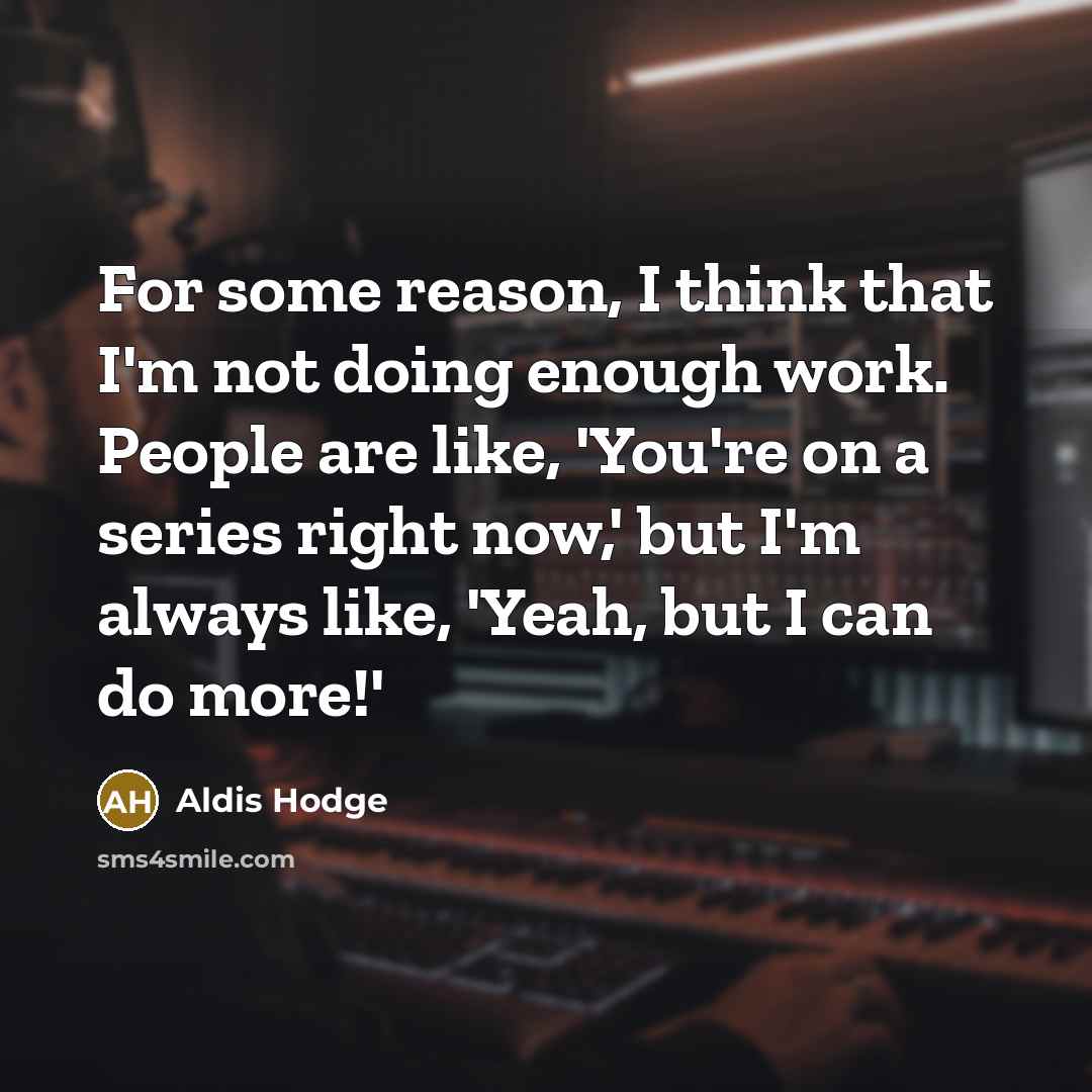 “For some reason, I think that I'm not doing enough work. People are like, 'You're on a series right now,' but I'm always like, 'Yeah, but I can do more!'” quote by Aldis Hodge