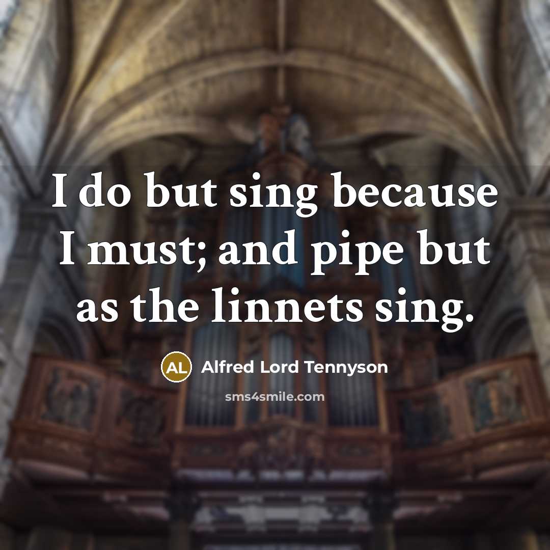 “I do but sing because I must; and pipe but…” quote by Alfred Lord Tennyson