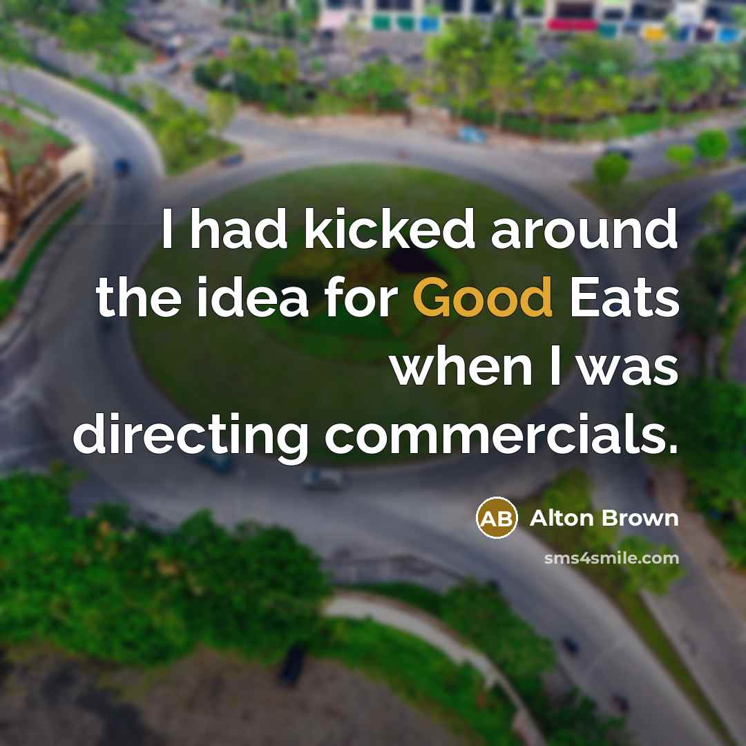 “I had kicked around the idea for Good Eats when…” quote by Alton Brown