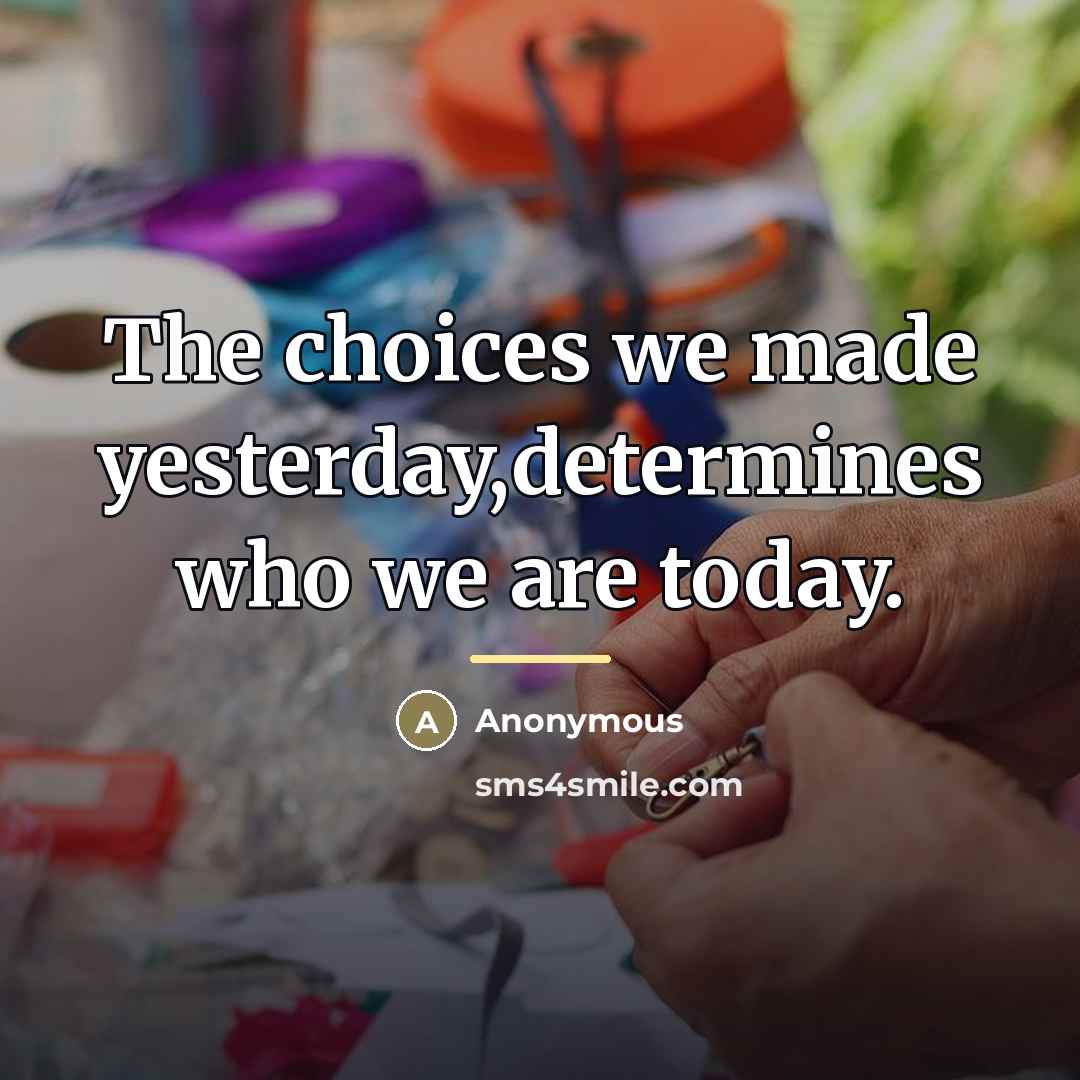 “The choices we made yesterday,determines who we are today.…” quote by Anonymous