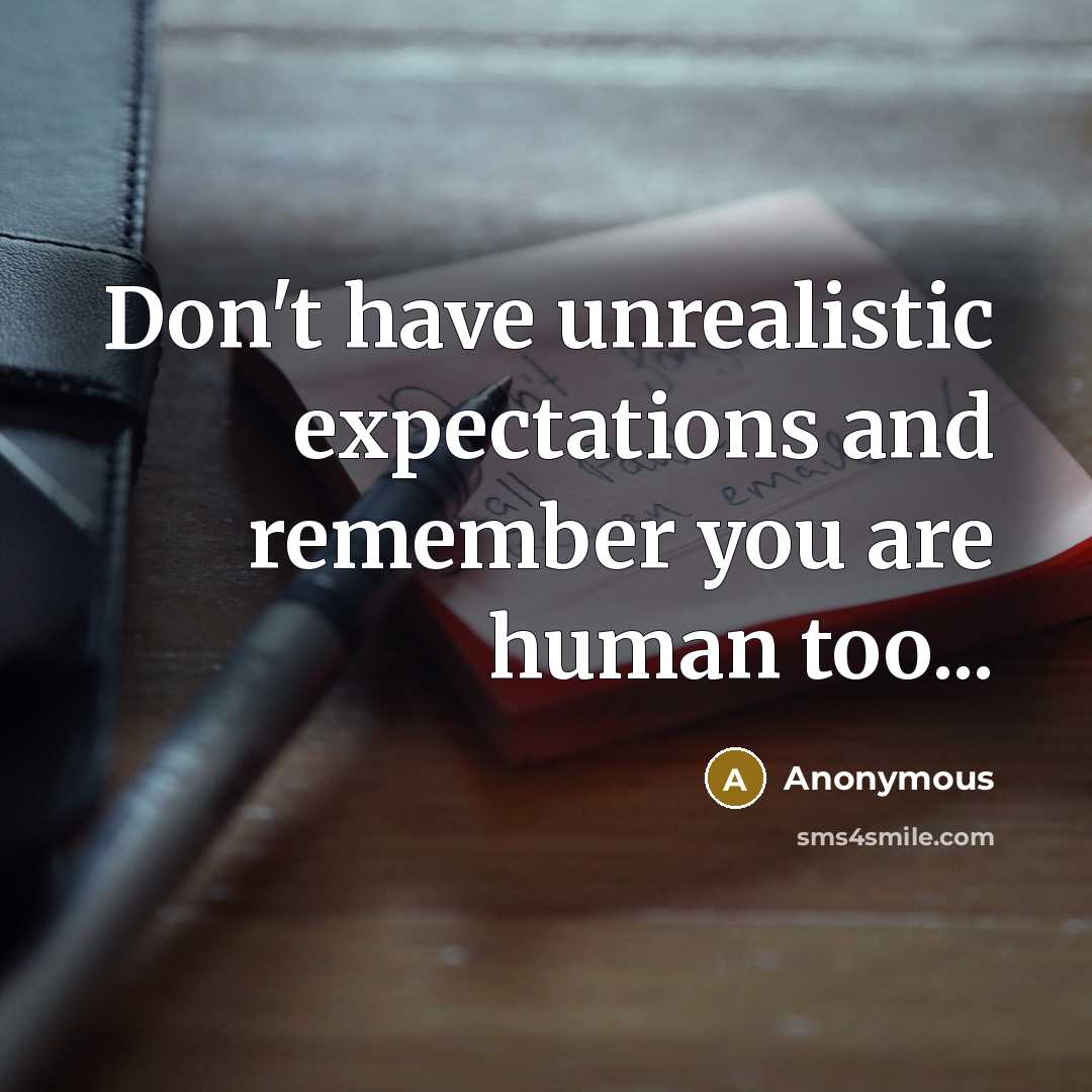 “Don't have unrealistic expectations and remember you are human too...” quote by Anonymous