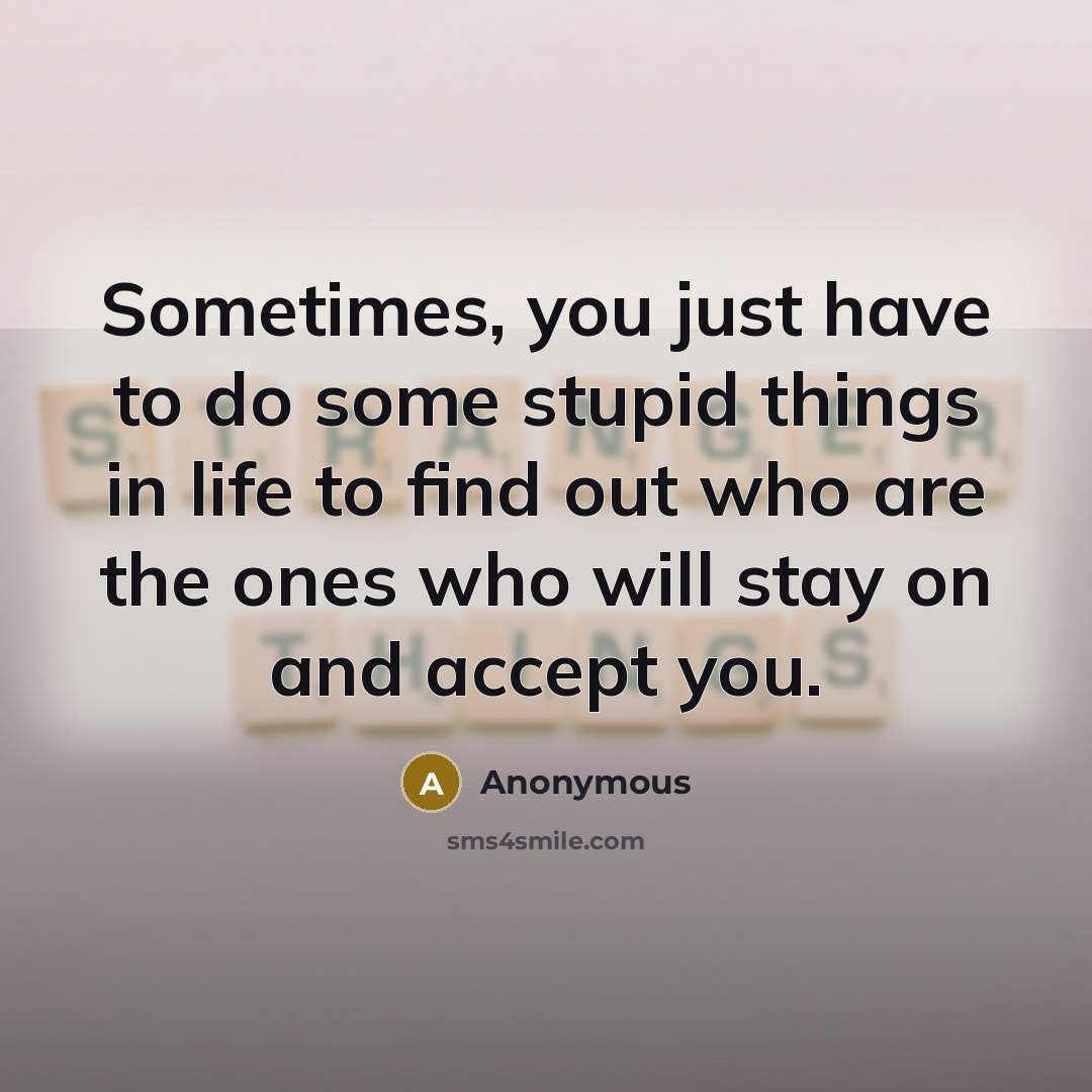“Sometimes, you just have to do some stupid things in…” quote by Anonymous