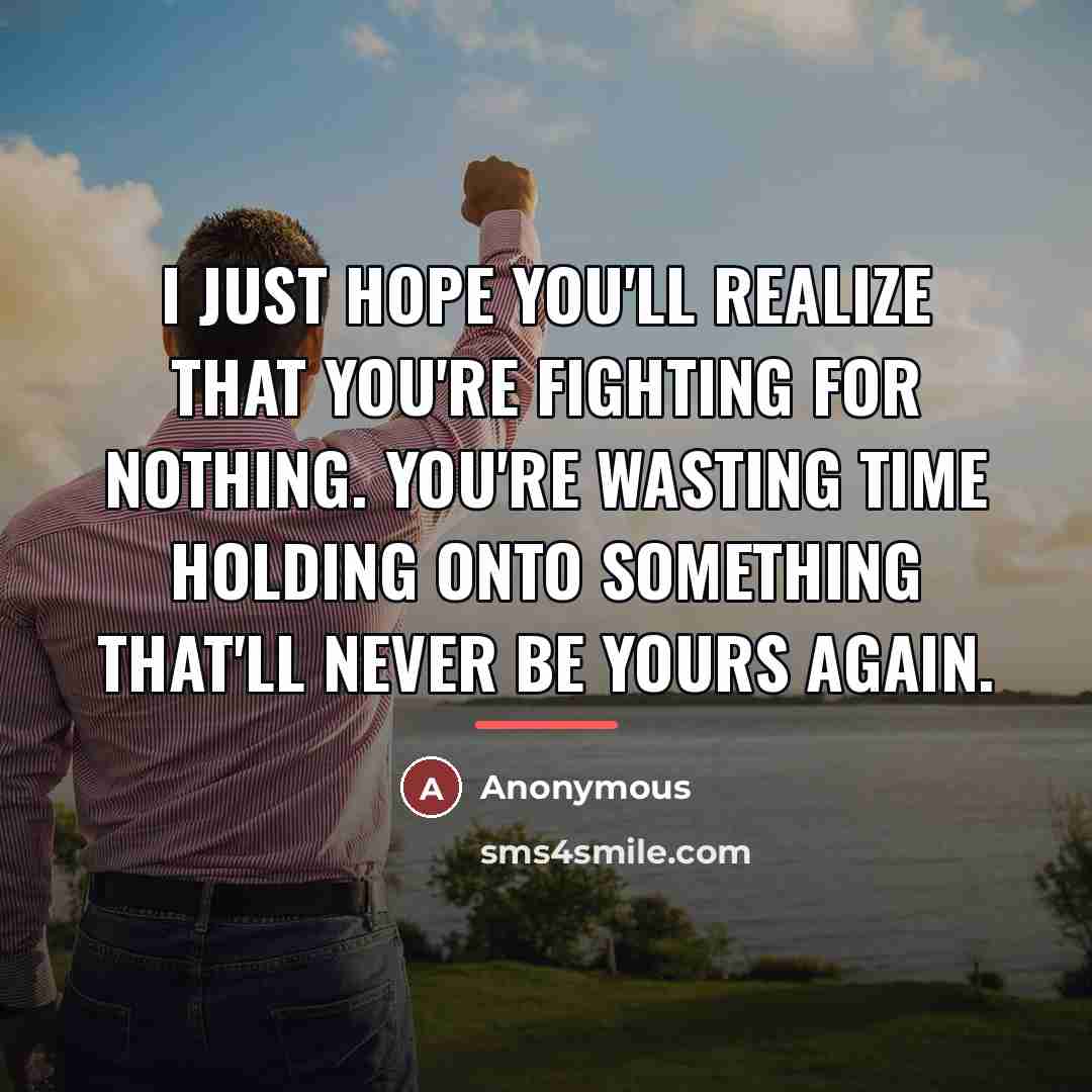 “I just hope you'll realize that you're fighting for nothing.…” quote by Anonymous