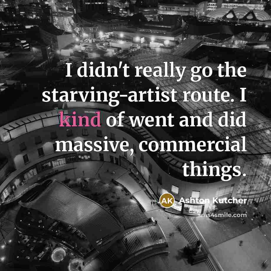 “I didn't really go the starving-artist route. I kind of…” quote by Ashton Kutcher