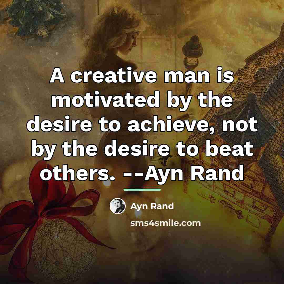 “A creative man is motivated by the desire to achieve,…” quote by Ayn Rand