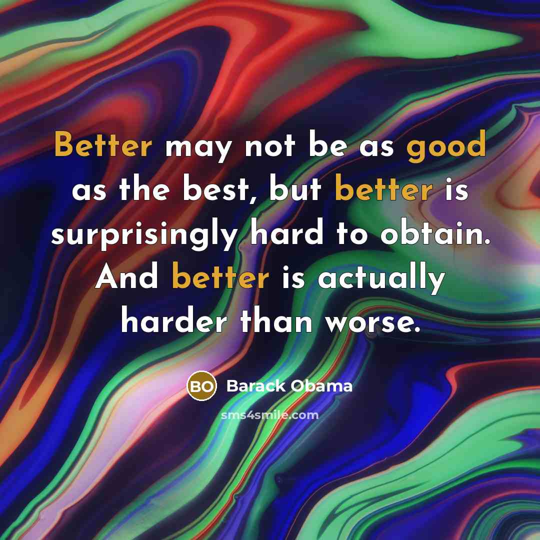 “Better may not be as good as the best, but better is surprisingly hard to obtain. And better is actually harder than worse.” quote by Barack Obama