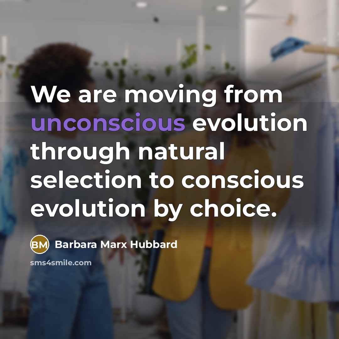 “We are moving from unconscious evolution through natural selection to…” quote by Barbara Marx Hubbard