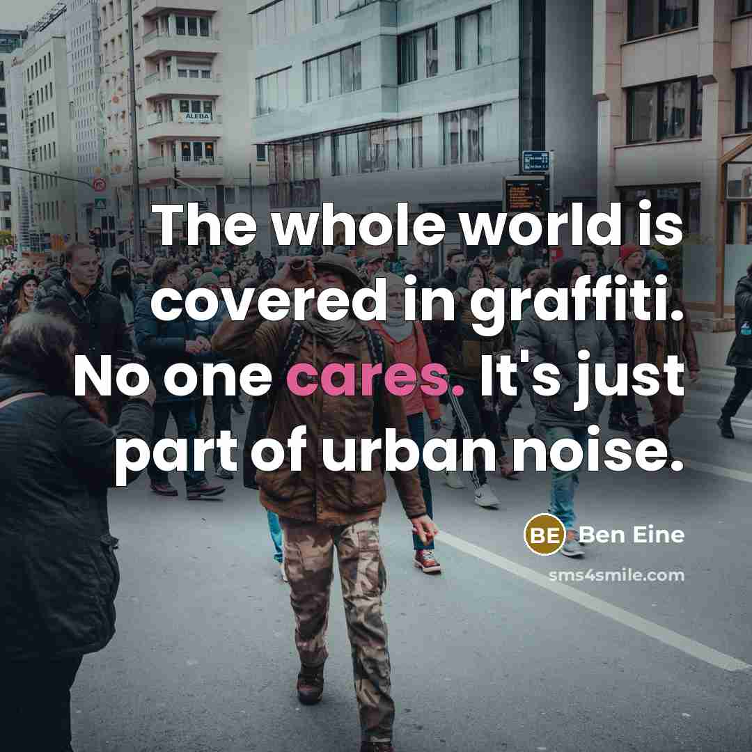 “The whole world is covered in graffiti. No one cares. It's just part of urban noise.” quote by Ben Eine