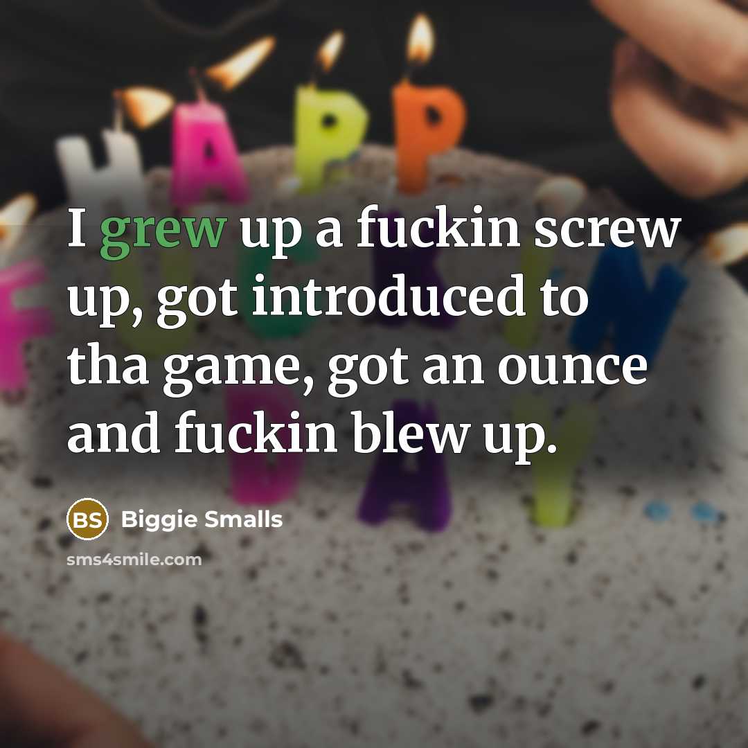 “I grew up a fuckin screw up, got introduced to tha game, got an ounce and fuckin blew up.” quote by Biggie Smalls