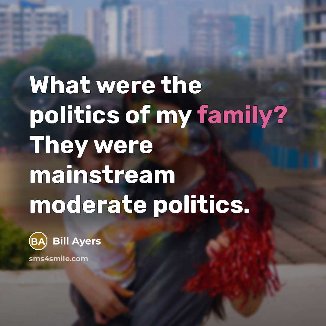 “What were the politics of my family? They were mainstream…” quote by Bill Ayers