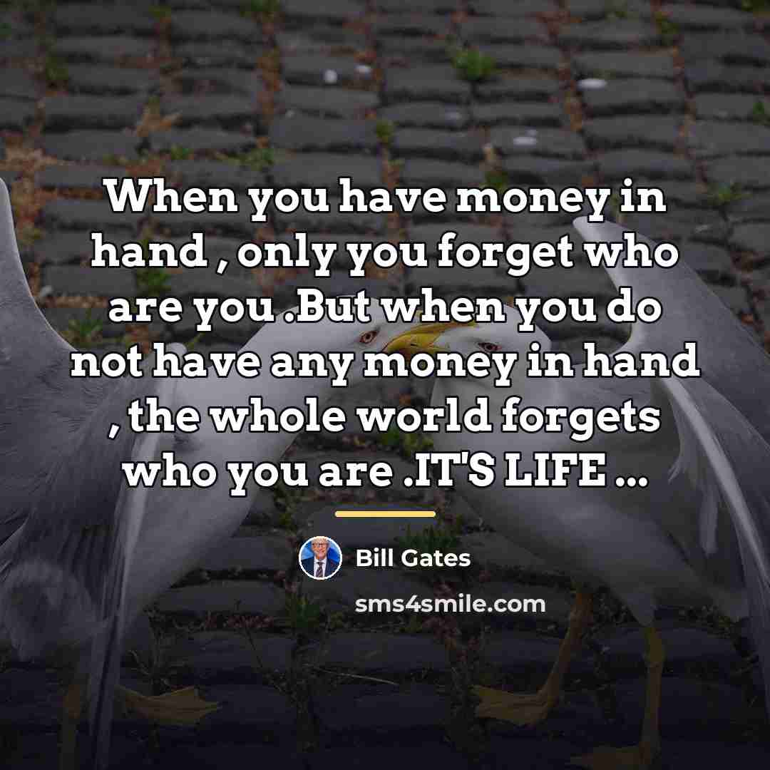 “When you have money in hand , only you forget…” quote by Bill Gates