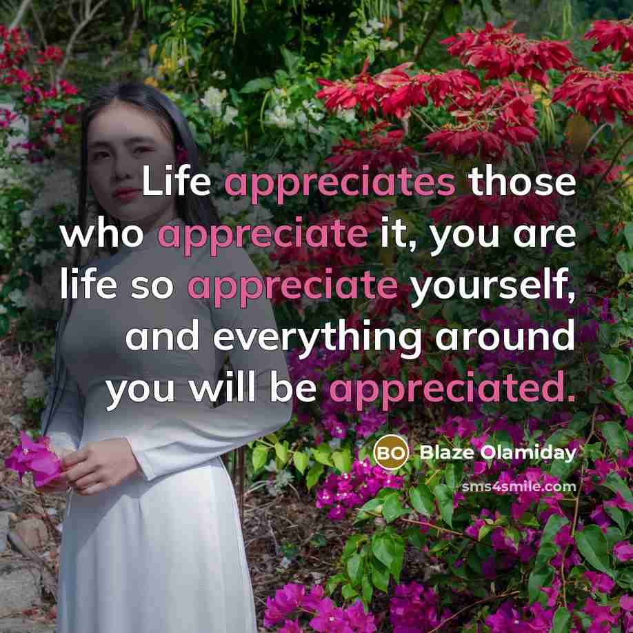 “Life appreciates those who appreciate it, you are life so…” quote by Blaze Olamiday