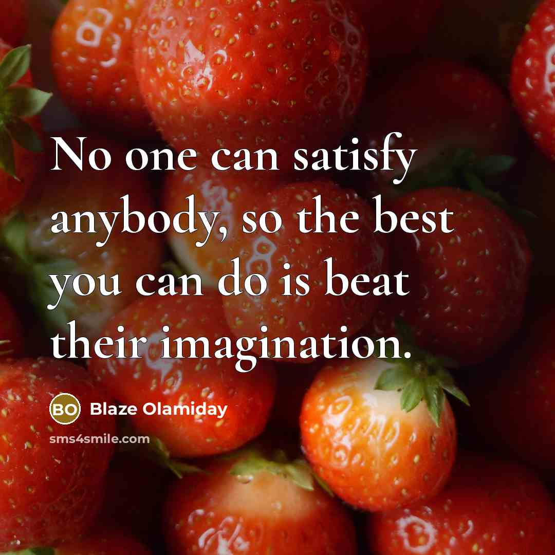 “No one can satisfy anybody, so the best you can…” quote by Blaze Olamiday