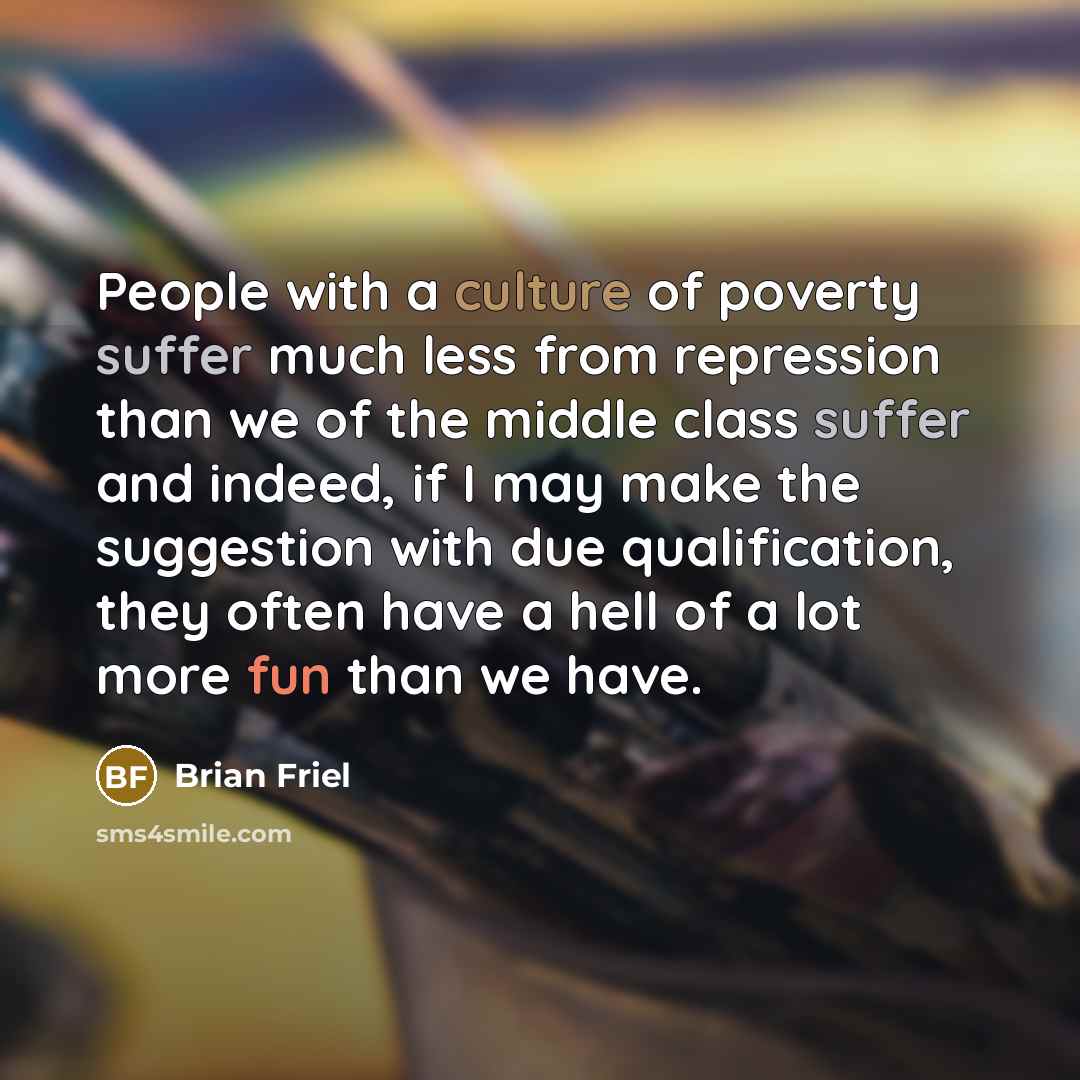 “People with a culture of poverty suffer much less from…” quote by Brian Friel