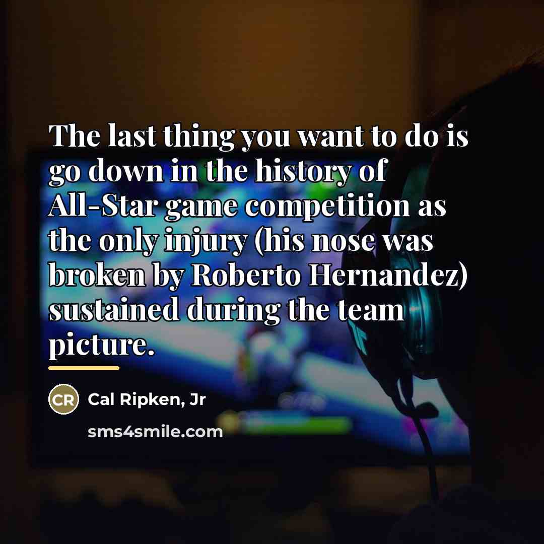 “The last thing you want to do is go down…” quote by Cal Ripken, Jr