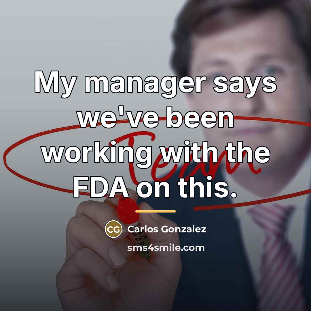 “My manager says we've been working with the FDA on…” quote by Carlos Gonzalez