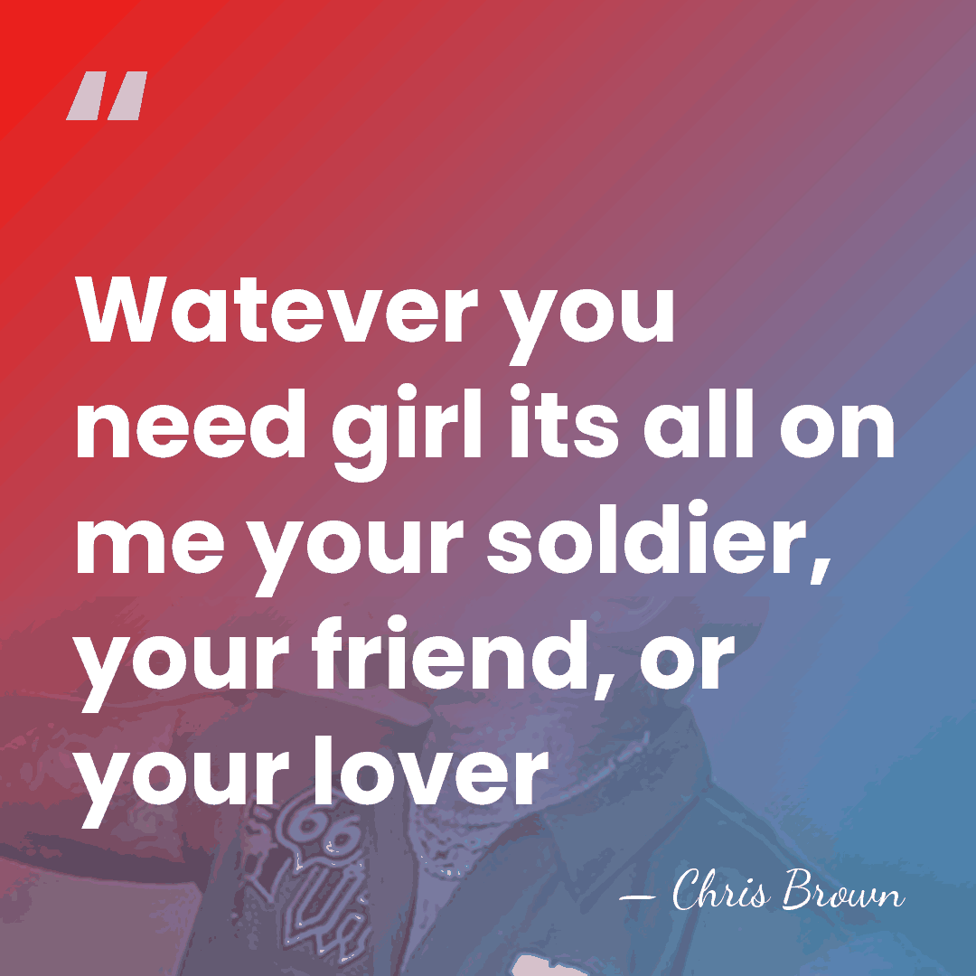 Watever you need girl its all on me your soldier, your friend,&hellip; - Chris Brown